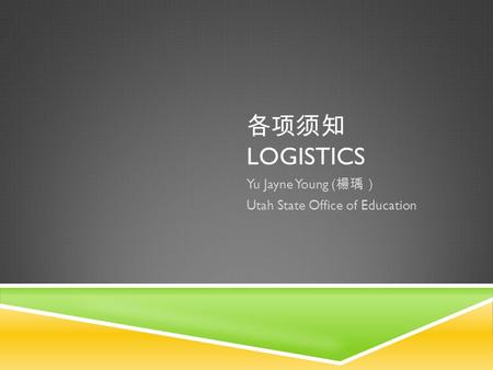 各项须知 LOGISTICS Yu Jayne Young ( 楊瑀） Utah State Office of Education.