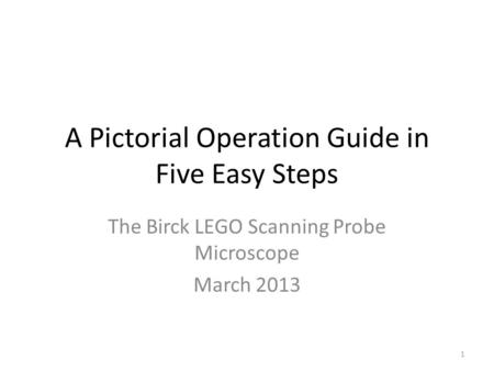 A Pictorial Operation Guide in Five Easy Steps The Birck LEGO Scanning Probe Microscope March 2013 1.