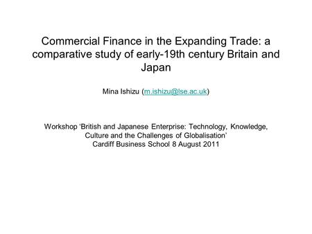 Commercial Finance in the Expanding Trade: a comparative study of early-19th century Britain and Japan Mina Ishizu