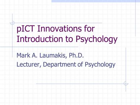 pICT Innovations for Introduction to Psychology Mark A. Laumakis, Ph.D. Lecturer, Department of Psychology.