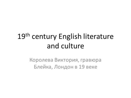 19 th century English literature and culture Королева Виктория, гравюра Блейка, Лондон в 19 веке.