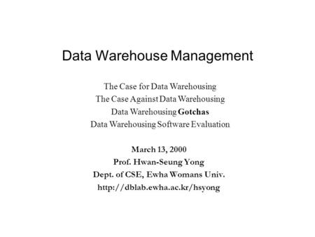 Data Warehouse Management March 13, 2000 Prof. Hwan-Seung Yong Dept. of CSE, Ewha Womans Univ.  The Case for Data Warehousing.