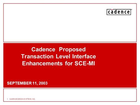 1CADENCE DESIGN SYSTEMS, INC. Cadence Proposed Transaction Level Interface Enhancements for SCE-MI SEPTEMBER 11, 2003.