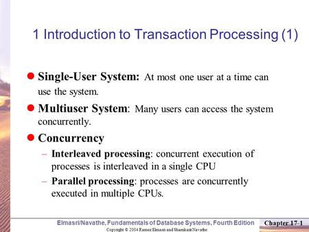 Copyright © 2004 Ramez Elmasri and Shamkant Navathe Elmasri/Navathe, Fundamentals of Database Systems, Fourth Edition Chapter 17-1 1 Introduction to Transaction.