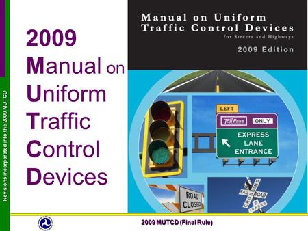 2009 MUTCD (Final Rule) Revisions incorporated into the 2009 MUTCD 2009 Manual on Uniform Traffic Control Devices.