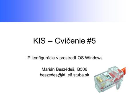 KIS – Cvičenie #5 IP konfigurácia v prostredí OS Windows Marián Beszédeš, B506