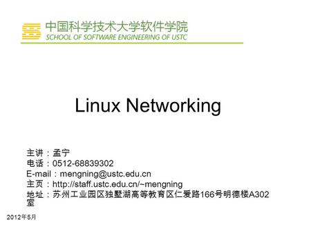 Linux Networking 2012 年 5 月 主讲：孟宁 电话： 0512-68839302  ： 主页：  地址：苏州工业园区独墅湖高等教育区仁爱路 166 号明德楼.