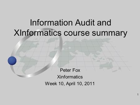 1 Peter Fox Xinformatics Week 10, April 10, 2011 Information Audit and XInformatics course summary.