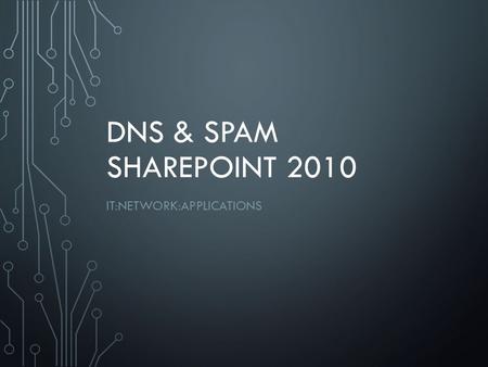 DNS & SPAM SHAREPOINT 2010 IT:NETWORK:APPLICATIONS.