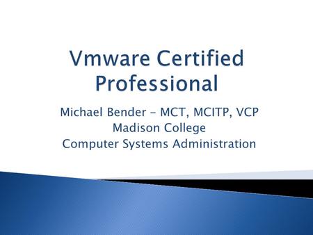 Michael Bender - MCT, MCITP, VCP Madison College Computer Systems Administration.