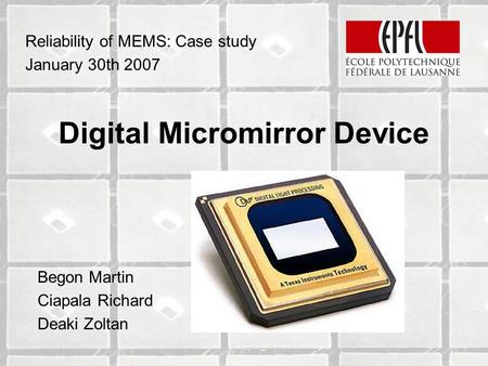 Digital Micromirror Device Begon Martin Ciapala Richard Deaki Zoltan Reliability of MEMS: Case study January 30th 2007.