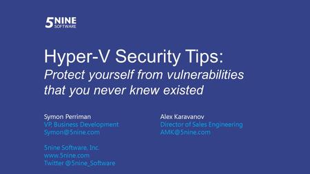 Hyper-V Security Tips: Protect yourself from vulnerabilities that you never knew existed Symon PerrimanAlex Karavanov VP, Business DevelopmentDirector.