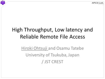 HPCS Lab. High Throughput, Low latency and Reliable Remote File Access Hiroki Ohtsuji and Osamu Tatebe University of Tsukuba, Japan / JST CREST.