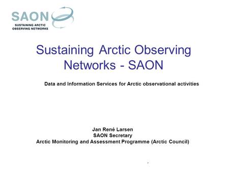 Sustaining Arctic Observing Networks - SAON Data and Information Services for Arctic observational activities Jan René Larsen SAON Secretary Arctic Monitoring.