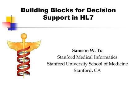 Building Blocks for Decision Support in HL7 Samson W. Tu Stanford Medical Informatics Stanford University School of Medicine Stanford, CA.