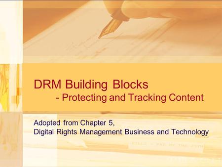 DRM Building Blocks - Protecting and Tracking Content Adopted from Chapter 5, Digital Rights Management Business and Technology.