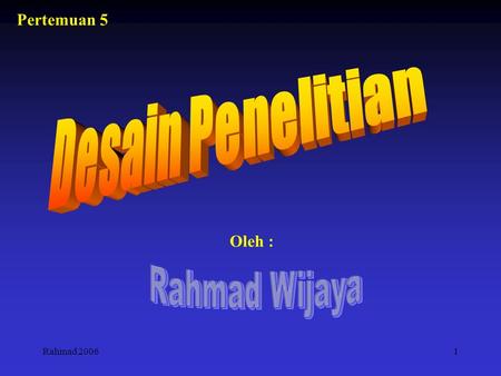 Pertemuan 5 Desain Penelitian Oleh : Rahmad Wijaya Rahmad 2006.