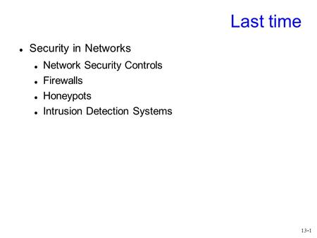 13-1 Last time Security in Networks Network Security Controls Firewalls Honeypots Intrusion Detection Systems.