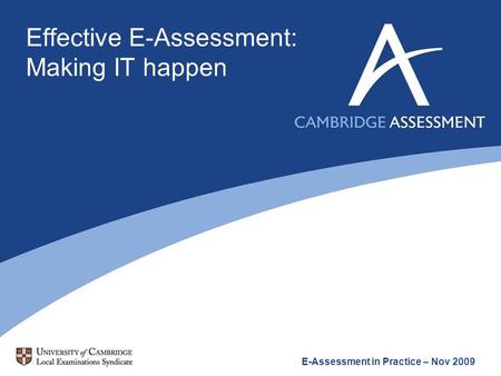 Effective E-Assessment: Making IT happen E-Assessment in Practice – Nov 2009.