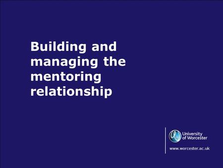 Building and managing the mentoring relationship www.worcester.ac.uk.