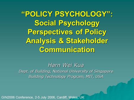 “POLICY PSYCHOLOGY”: Social Psychology Perspectives of Policy Analysis & Stakeholder Communication Harn Wei Kua Dept. of Building, National University.