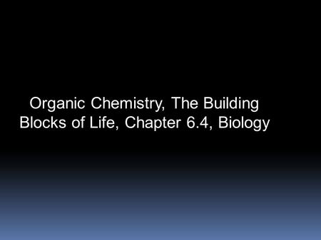 Organic Chemistry, The Building Blocks of Life, Chapter 6.4, Biology.