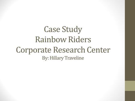 Case Study Rainbow Riders Corporate Research Center By: Hillary Traveline.