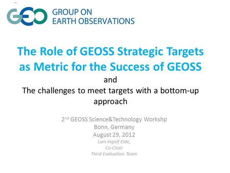 The Role of GEOSS Strategic Targets as Metric for the Success of GEOSS and The challenges to meet targets with a bottom-up approach 2 nd GEOSS Science&Technology.