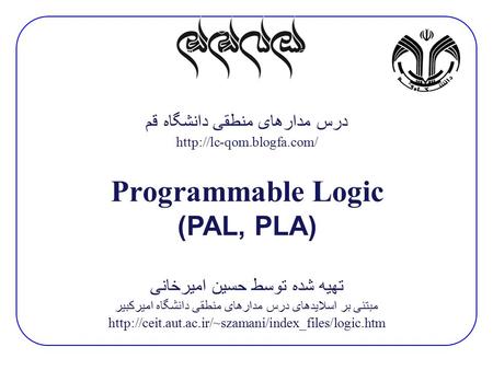 درس مدارهای منطقی دانشگاه قم  Programmable Logic (PAL, PLA) تهیه شده توسط حسین امیرخانی مبتنی بر اسلایدهای درس مدارهای منطقی دانشگاه.