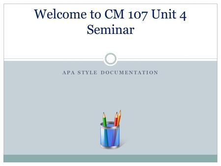 APA STYLE DOCUMENTATION Welcome to CM 107 Unit 4 Seminar.