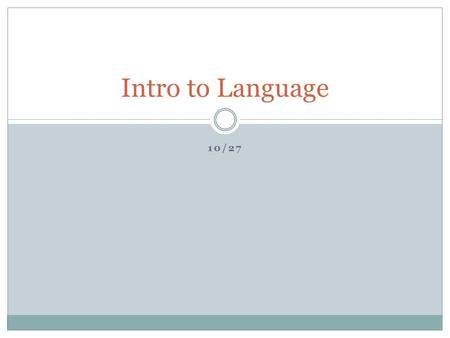 10/27 Intro to Language. Agenda Quotes about language Three Rules about language END GOAL: Start to contemplate if language is a reliable way of knowledge.