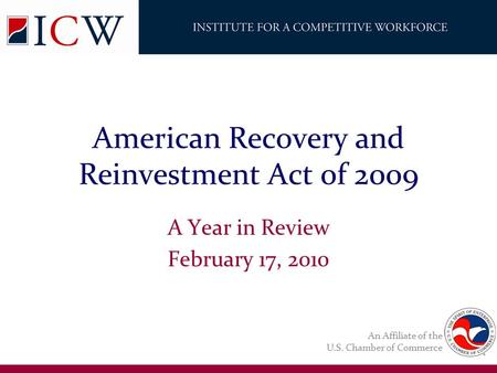 An Affiliate of the U.S. Chamber of Commerce American Recovery and Reinvestment Act 0f 2009 A Year in Review February 17, 2010.