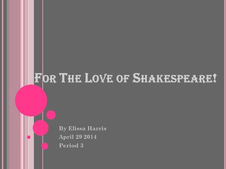 F OR T HE L OVE OF S HAKESPEARE ! By Elissa Harris April 29 2014 Period 3.