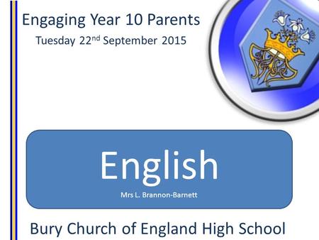 Engaging Year 10 Parents Tuesday 22 nd September 2015 Bury Church of England High School English Mrs L. Brannon-Barnett.