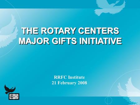 THE ROTARY CENTERS MAJOR GIFTS INITIATIVE RRFC Institute 21 February 2008.