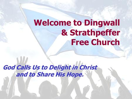 Welcome to Dingwall & Strathpeffer Free Church God Calls Us to Delight in Christ and to Share His Hope.