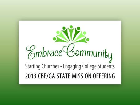 2013 CBF/GA State Mission Offering 40% of gifts go to New Church Starts 40% of gifts go to Cooperative Student Fellowships 20% of gifts go to New Initiatives.