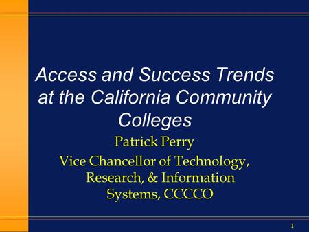 1 Access and Success Trends at the California Community Colleges Patrick Perry Vice Chancellor of Technology, Research, & Information Systems, CCCCO.