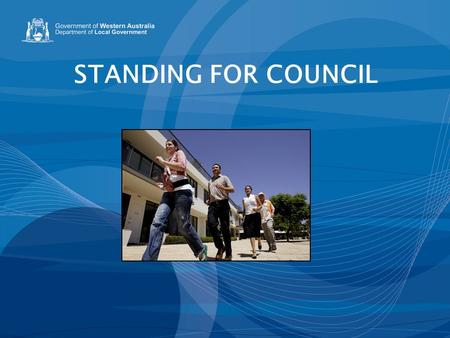 STANDING FOR COUNCIL. WHAT IS LOCAL GOVERNMENT? It is the level of government that is closest to the people in your community It is responsible for making.