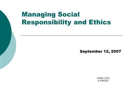 MANA 3319 A PANDEY Managing Social Responsibility and Ethics September 12, 2007.