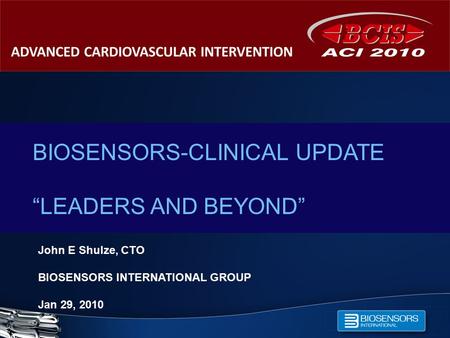 BIOSENSORS-CLINICAL UPDATE “LEADERS AND BEYOND” John E Shulze, CTO BIOSENSORS INTERNATIONAL GROUP Jan 29, 2010.