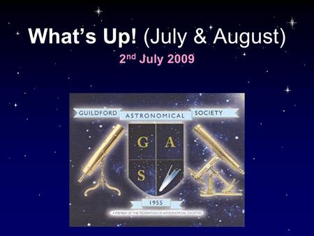 What’s Up! (July & August) 2 nd July 2009. What’s Up - Planets Venus –Mag -4.1, 16” disc, low in the SE, early morning Mars –Mag +1.1 but small 4” disc,