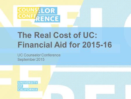 The Real Cost of UC: Financial Aid for 2015-16 UC Counselor Conference September 2015.