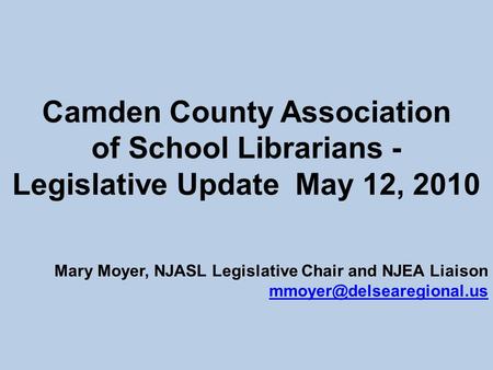 Camden County Association of School Librarians - Legislative Update May 12, 2010 Mary Moyer, NJASL Legislative Chair and NJEA Liaison