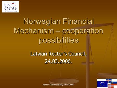 Rektoru Padomes sēde, 24.03.2006. Norwegian Financial Mechanism – cooperation possibilities Latvian Rector’s Council, 24.03.2006.