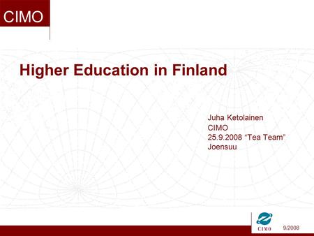 9/2008 CIMO Higher Education in Finland Juha Ketolainen CIMO 25.9.2008 “Tea Team” Joensuu.