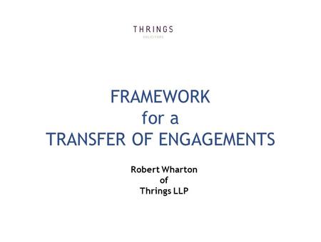 FRAMEWORK for a TRANSFER OF ENGAGEMENTS Robert Wharton of Thrings LLP.