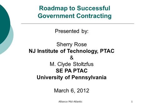 Alliance Mid-Atlantic1 Roadmap to Successful Government Contracting Presented by: Sherry Rose NJ Institute of Technology, PTAC & M. Clyde Stoltzfus SE.