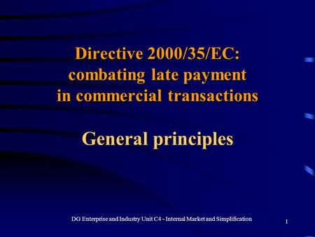 DG Enterprise and Industry Unit C4 - Internal Market and Simplification 1 Directive 2000/35/EC: combating late payment in commercial transactions General.