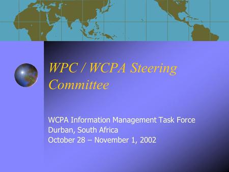 WPC / WCPA Steering Committee WCPA Information Management Task Force Durban, South Africa October 28 – November 1, 2002.